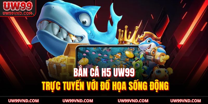 Bắn Cá H5 UW99 Trực Tuyến Với Trải Nghiệm Siêu Thú Vị 2 Bắn cá H5 UW99 trực tuyến với đồ họa sống động