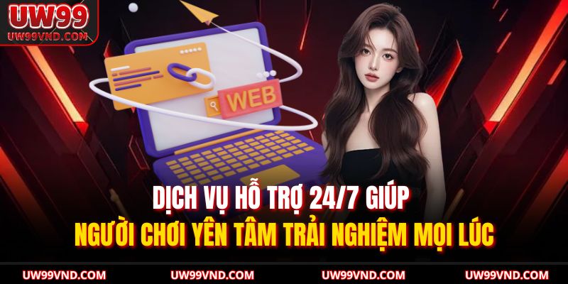 Dịch vụ hỗ trợ 24/7 giúp người chơi yên tâm trải nghiệm mọi lúc