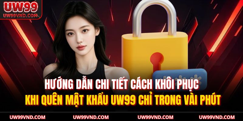 Hướng dẫn chi tiết cách khôi phục khi quên mật khẩu UW99 chỉ trong vài phút