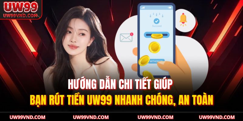 Hướng dẫn chi tiết giúp bạn rút tiền UW99 nhanh chóng, an toàn