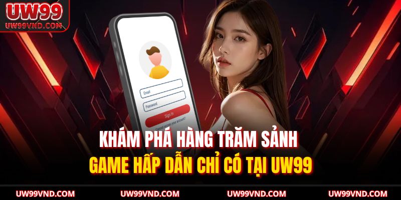 Khám phá hàng trăm sảnh game hấp dẫn chỉ có tại UW99