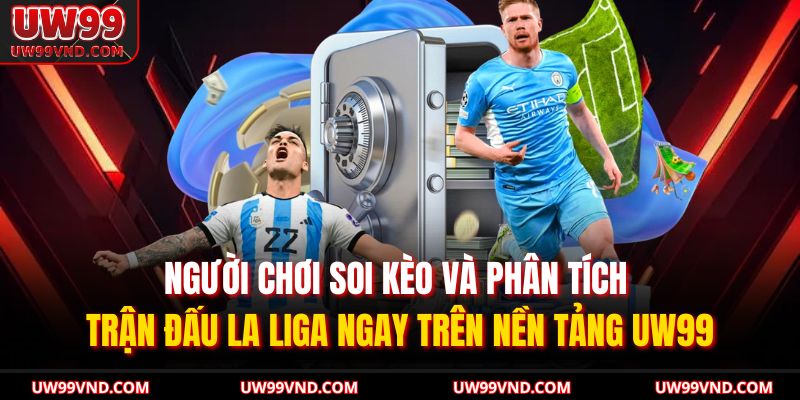 Người chơi soi kèo và phân tích trận đấu La Liga ngay trên nền tảng UW99