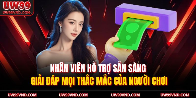 Nhân viên hỗ trợ sẵn sàng giải đáp mọi thắc mắc của người chơi