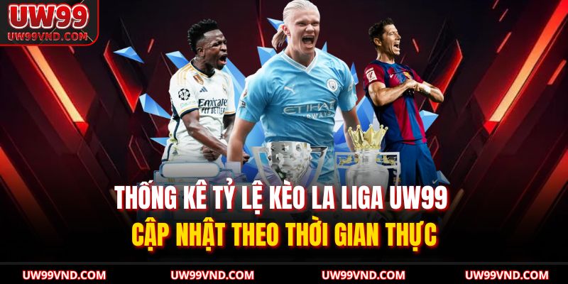 Thống kê tỷ lệ kèo La Liga UW99 cập nhật theo thời gian thực