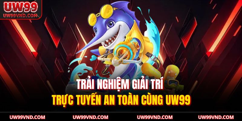 Bắn Cá Xèng UW99 Trực Tuyến Với Trải Nghiệm Sinh Động 3 Trải nghiệm giải trí trực tuyến an toàn cùng UW99
