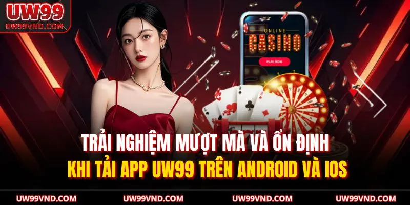 Trải nghiệm mượt mà và ổn định khi tải app UW99 trên Android và iOS