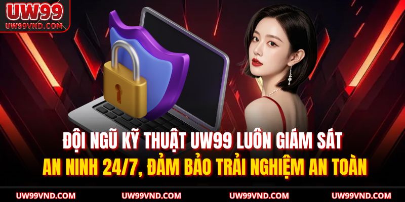 Đội ngũ kỹ thuật UW99 luôn giám sát an ninh 24/7, đảm bảo trải nghiệm an toàn