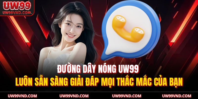 Đường dây nóng UW99 luôn sẵn sàng giải đáp mọi thắc mắc của bạn