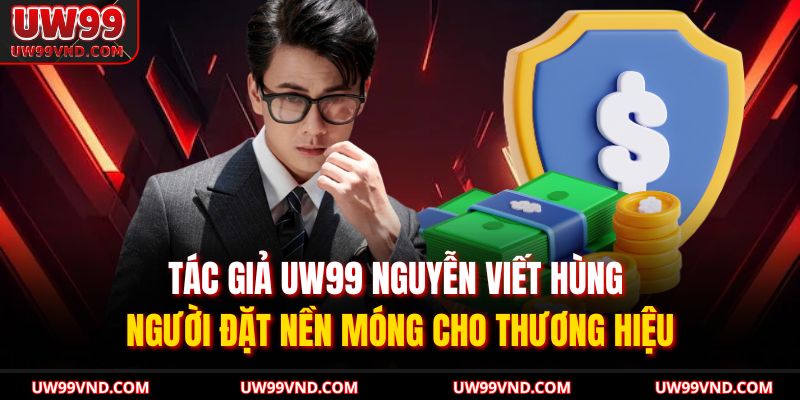 Tác giả UW99 Nguyễn Viết Hùng – người đặt nền móng cho thương hiệu