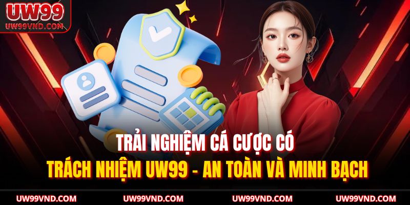 Trải nghiệm cá cược có trách nhiệm UW99 – an toàn và minh bạch