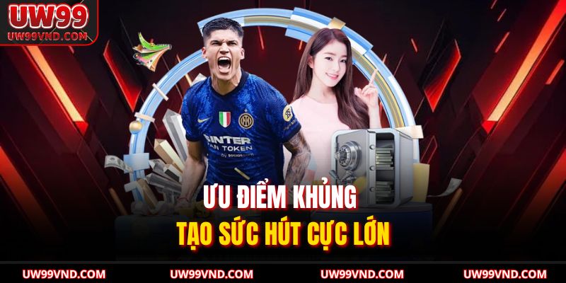 Ưu điểm khủng tạo sức hút cực lớn