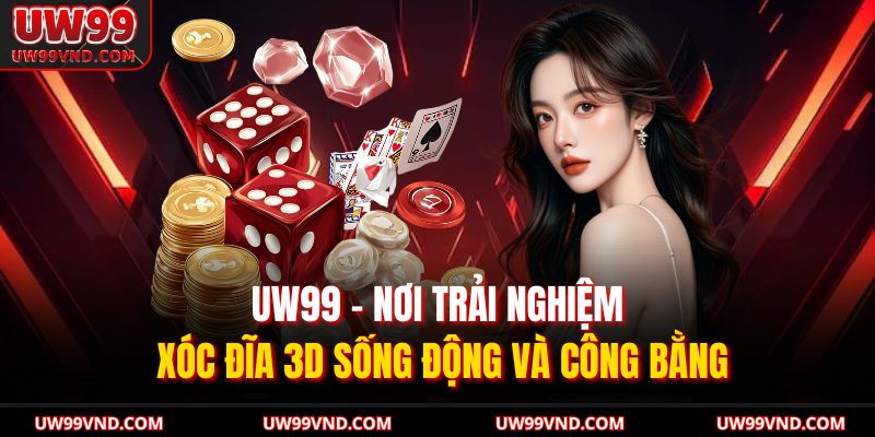 UW99 – nơi trải nghiệm xóc đĩa 3D sống động và công bằng